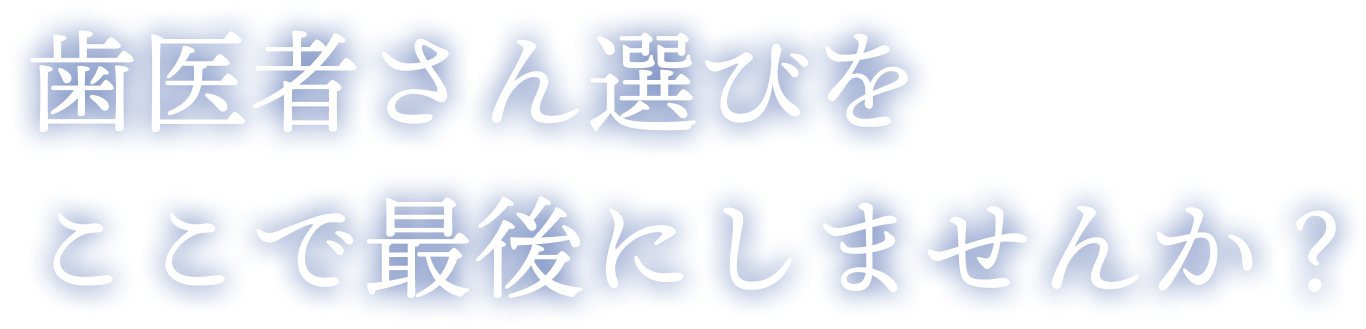 歯医者さん選びをここで最後にしませんか？