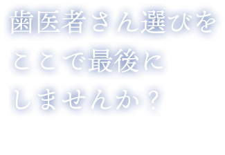 歯医者さん選びをここで最後にしませんか？